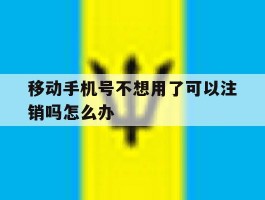 移动手机号不想用了可以注销吗怎么办