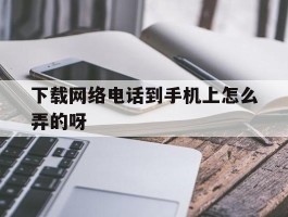 包含下载网络电话到手机上怎么弄的呀的词条