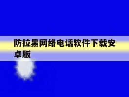 防拉黑网络电话软件下载安卓版