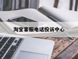 淘宝客服电话投诉中心