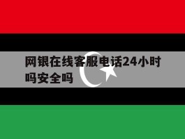 网银在线客服电话24小时吗安全吗
