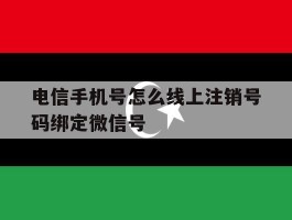 关于电信手机号怎么线上注销号码绑定微信号的信息