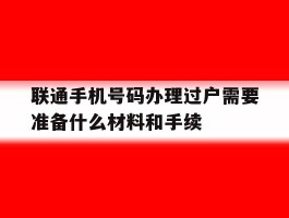 联通手机号码办理过户需要准备什么材料和手续的简单介绍
