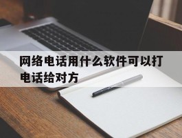 网络电话用什么软件可以打电话给对方