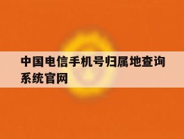 包含中国电信手机号归属地查询系统官网的词条