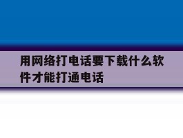 用网络打电话要下载什么软件才能打通电话