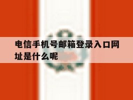 包含电信手机号邮箱登录入口网址是什么呢的词条