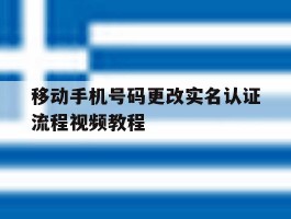 移动手机号码更改实名认证流程视频教程的简单介绍