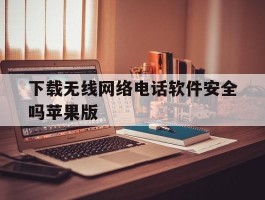 包含下载无线网络电话软件安全吗苹果版的词条