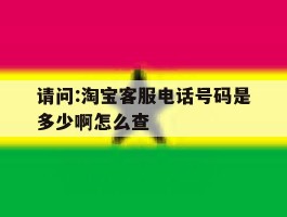 请问:淘宝客服电话号码是多少啊怎么查