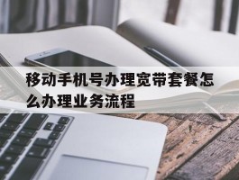 移动手机号办理宽带套餐怎么办理业务流程