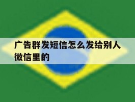 广告群发短信怎么发给别人微信里的