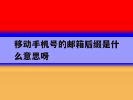 移动手机号的邮箱后缀是什么意思呀
