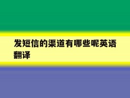 发短信的渠道有哪些呢英语翻译
