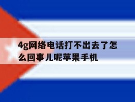4g网络电话打不出去了怎么回事儿呢苹果手机的简单介绍