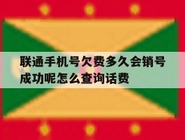 关于联通手机号欠费多久会销号成功呢怎么查询话费的信息
