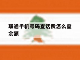 联通手机号码查话费怎么查余额的简单介绍