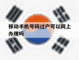 移动手机号码过户可以网上办理吗