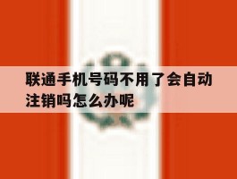 联通手机号码不用了会自动注销吗怎么办呢