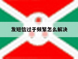 发短信过于频繁怎么解决