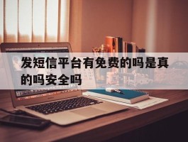包含发短信平台有免费的吗是真的吗安全吗的词条