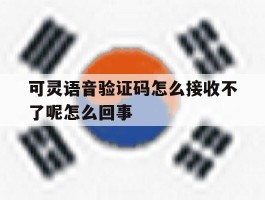 可灵语音验证码怎么接收不了呢怎么回事