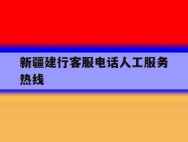 新疆建行客服电话人工服务热线