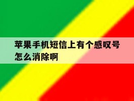 苹果手机短信上有个感叹号怎么消除啊