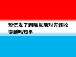 短信发了删除以后对方还收得到吗知乎