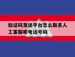 关于验证码发送平台怎么联系人工客服呢电话号码的信息