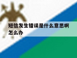 短信发生错误是什么意思啊怎么办