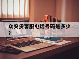包含众安贷客服电话号码是多少?的词条