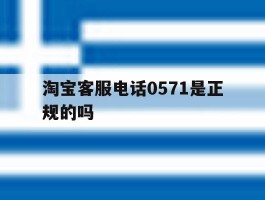 淘宝客服电话0571是正规的吗