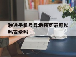 联通手机号异地装宽带可以吗安全吗