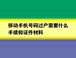 移动手机号码过户需要什么手续和证件材料