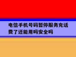 电信手机号码暂停服务充话费了还能用吗安全吗