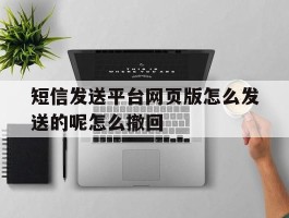 短信发送平台网页版怎么发送的呢怎么撤回的简单介绍