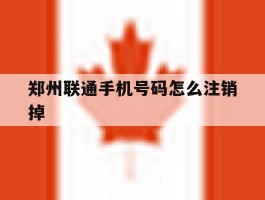 郑州联通手机号码怎么注销掉