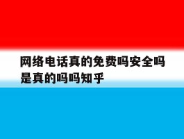 网络电话真的免费吗安全吗是真的吗吗知乎的简单介绍