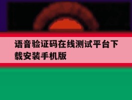 语音验证码在线测试平台下载安装手机版的简单介绍