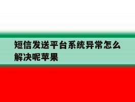 短信发送平台系统异常怎么解决呢苹果