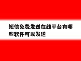 短信免费发送在线平台有哪些软件可以发送