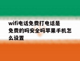 wifi电话免费打电话是免费的吗安全吗苹果手机怎么设置的简单介绍
