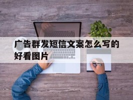 包含广告群发短信文案怎么写的好看图片的词条