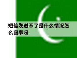 短信发送不了是什么情况怎么回事呀