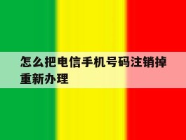 怎么把电信手机号码注销掉重新办理