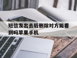 关于短信发出去后删除对方能看到吗苹果手机的信息