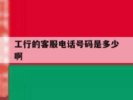 工行的客服电话号码是多少啊
