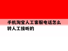 关于手机淘宝人工客服电话怎么转人工接听的的信息