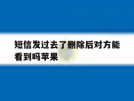 短信发过去了删除后对方能看到吗苹果